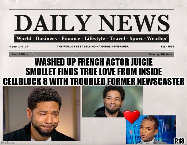 From Juicie Hollywood | WASHED UP FRENCH ACTOR JUICIE SMOLLET FINDS TRUE LOVE FROM INSIDE CELLBLOCK 8 WITH TROUBLED FORMER NEWSCASTER; P.13 | image tagged in jussie smollett,don lemon,newspaper,funny,hoax,hollywood liberals | made w/ Imgflip meme maker