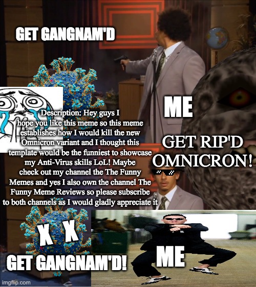 The Omnicron Gangnam Archive | GET GANGNAM'D; ME; Description: Hey guys I hope you like this meme so this meme establishes how I would kill the new Omnicron variant and I thought this template would be the funniest to showcase my Anti-Virus skills LoL! Maybe check out my channel the The Funny Memes and yes I also own the channel The Funny Meme Reviews so please subscribe to both channels as I would gladly appreciate it; GET RIP'D OMNICRON! X   X; ME; GET GANGNAM'D! | image tagged in memes,who killed hannibal,funny,covid-19,satire | made w/ Imgflip meme maker