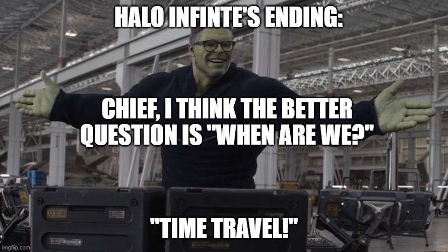 Hulk time travel | HALO INFINTE'S ENDING:; CHIEF, I THINK THE BETTER QUESTION IS "WHEN ARE WE?"; "TIME TRAVEL!" | image tagged in hulk time travel | made w/ Imgflip meme maker