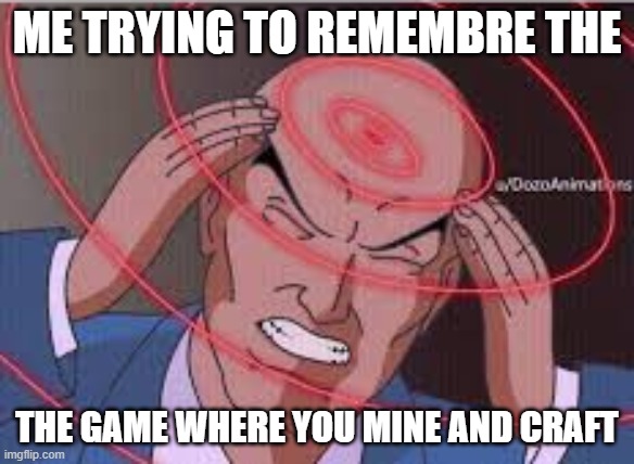 Me trying to remember | ME TRYING TO REMEMBRE THE; THE GAME WHERE YOU MINE AND CRAFT | image tagged in me trying to remember | made w/ Imgflip meme maker