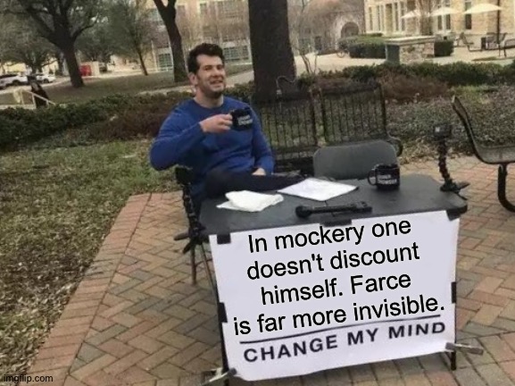 iQuote | In mockery one doesn't discount himself. Farce is far more invisible. | image tagged in change my mind,the farce awakens,mocking,modern warfare | made w/ Imgflip meme maker