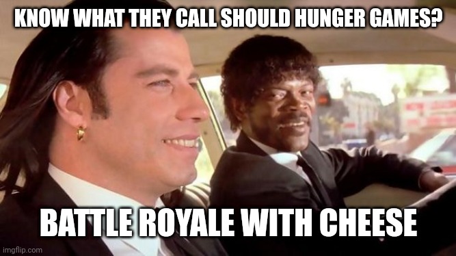 Oh I went there | KNOW WHAT THEY CALL SHOULD HUNGER GAMES? BATTLE ROYALE WITH CHEESE | image tagged in pulp fiction - royale with cheese,lol so funny,funny | made w/ Imgflip meme maker