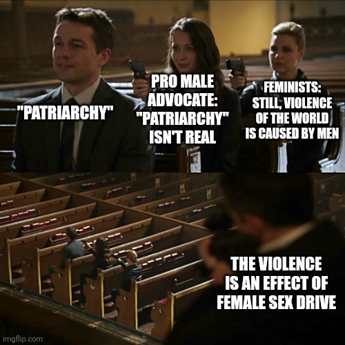 Assassination chain | PRO MALE ADVOCATE: "PATRIARCHY" ISN'T REAL; "PATRIARCHY"; FEMINISTS: STILL, VIOLENCE OF THE WORLD IS CAUSED BY MEN; THE VIOLENCE IS AN EFFECT OF FEMALE SEX DRIVE | image tagged in assassination chain | made w/ Imgflip meme maker