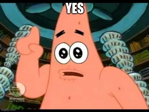Patrick Says Meme | YES | image tagged in memes,patrick says | made w/ Imgflip meme maker