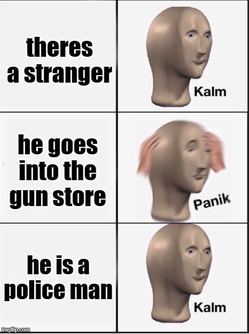 haven't posted in frvr | theres a stranger; he goes into the gun store; he is a police man | image tagged in reverse kalm panik,mems,memes | made w/ Imgflip meme maker