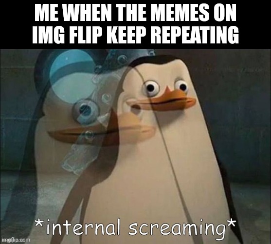 *insert title here* | ME WHEN THE MEMES ON IMG FLIP KEEP REPEATING | image tagged in private internal screaming | made w/ Imgflip meme maker