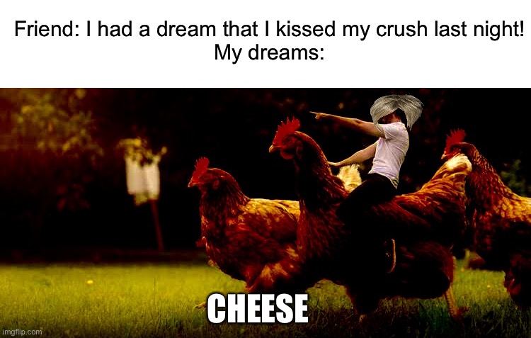 man riding chicken | Friend: I had a dream that I kissed my crush last night!
My dreams:; CHEESE | image tagged in man riding chicken,dreams,dream,relatable,oh wow are you actually reading these tags | made w/ Imgflip meme maker