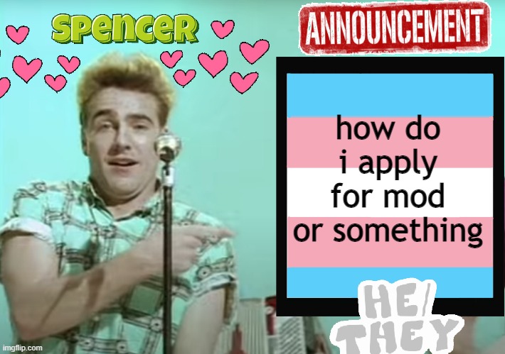 i am curious because my memes always take forever to approve | how do i apply for mod or something | image tagged in announcement temp spencer | made w/ Imgflip meme maker