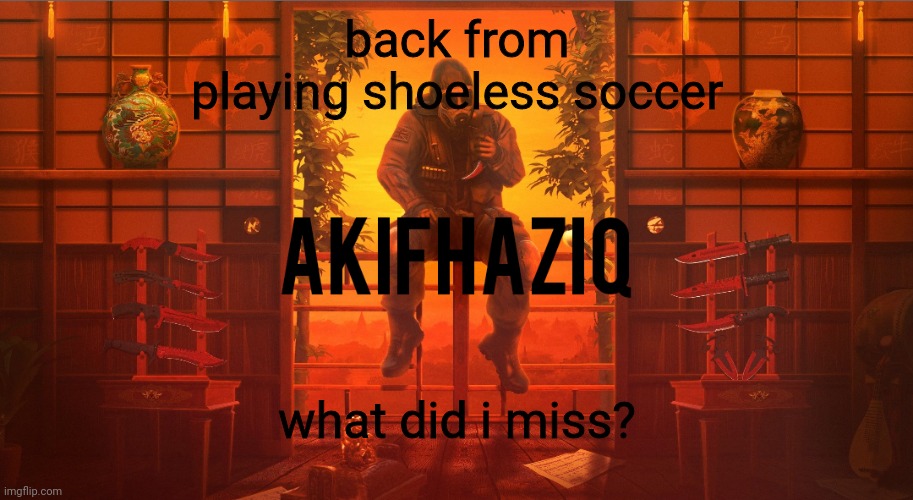 Akifhaziq CSGO template | back from playing shoeless soccer; what did i miss? | image tagged in akifhaziq csgo template | made w/ Imgflip meme maker