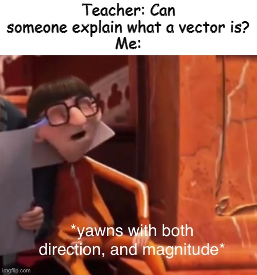 Teacher: Can someone explain what a vector is?
Me: | image tagged in vector,oh yeah,oh wow are you actually reading these tags,why are you reading this,smgs r da best | made w/ Imgflip meme maker