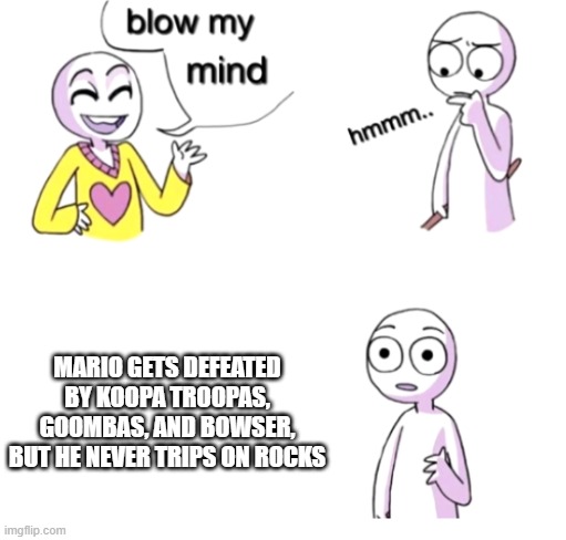 Blow my mind | MARIO GETS DEFEATED BY KOOPA TROOPAS, GOOMBAS, AND BOWSER, BUT HE NEVER TRIPS ON ROCKS | image tagged in blow my mind,true tho,mario,oh wow are you actually reading these tags,why are you reading this,smgs r da best | made w/ Imgflip meme maker