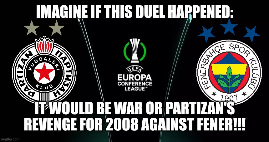 Partizan Belgrade vs Fenerbahce Istanbul: The Revenge for 2008? | IMAGINE IF THIS DUEL HAPPENED:; IT WOULD BE WAR OR PARTIZAN'S REVENGE FOR 2008 AGAINST FENER!!! | image tagged in uefa europa conference league,partizan,fenerbahce,futbol,memes | made w/ Imgflip meme maker