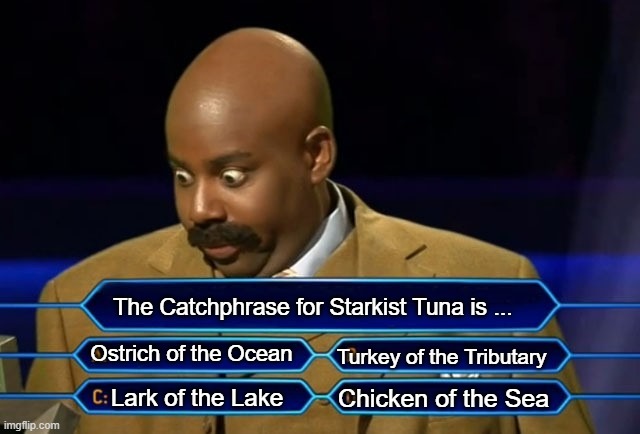 Who wants to be a millionaire? | The Catchphrase for Starkist Tuna is ... Ostrich of the Ocean; Turkey of the Tributary; Chicken of the Sea; Lark of the Lake | image tagged in who wants to be a millionaire | made w/ Imgflip meme maker