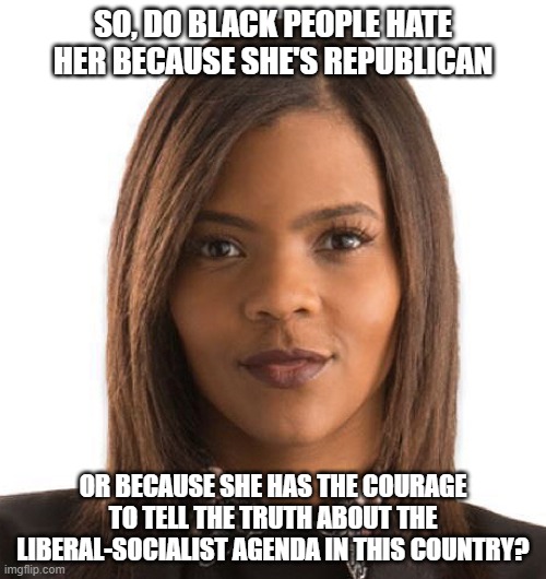 Candace Owens | SO, DO BLACK PEOPLE HATE HER BECAUSE SHE'S REPUBLICAN; OR BECAUSE SHE HAS THE COURAGE TO TELL THE TRUTH ABOUT THE LIBERAL-SOCIALIST AGENDA IN THIS COUNTRY? | image tagged in candace owens | made w/ Imgflip meme maker