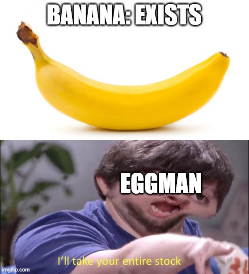 BANANA: EXISTS; EGGMAN | image tagged in banana,i'll take your entire stock | made w/ Imgflip meme maker