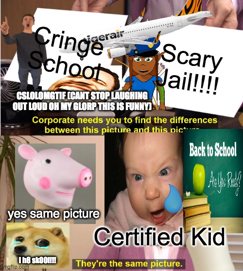 bruh school is so cringe | Cringe School; Scary Jail!!!! CSLOLOMGTIF (CANT STOP LAUGHING OUT LOUD OH MY GLORP THIS IS FUNNY); yes same picture; Certified Kid; i h8 sk00l!!! | image tagged in memes,they're the same picture,funny,school,relatable,satire | made w/ Imgflip meme maker