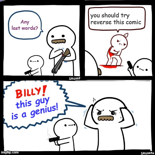 this guy is a genius! | image tagged in billy what have you done,memes,funny | made w/ Imgflip meme maker