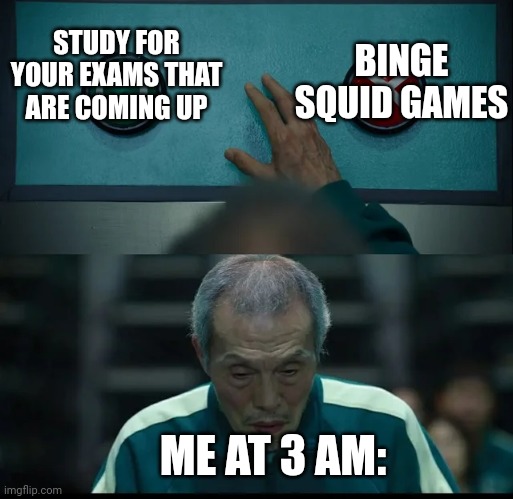 Relatable | BINGE SQUID GAMES; STUDY FOR YOUR EXAMS THAT ARE COMING UP; ME AT 3 AM: | image tagged in squid game two buttons | made w/ Imgflip meme maker