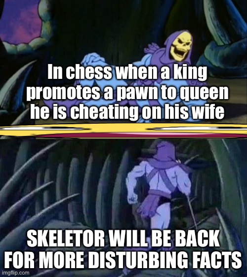 Chess 101 | In chess when a king promotes a pawn to queen he is cheating on his wife; SKELETOR WILL BE BACK FOR MORE DISTURBING FACTS | image tagged in memes,funny,cats,gifs,gaming,politics | made w/ Imgflip meme maker