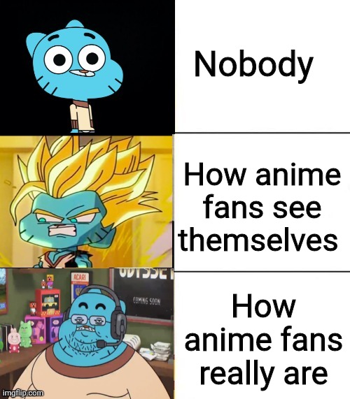 Best,Better, Blurst but with gumball | Nobody; How anime fans see themselves; How anime fans really are | image tagged in best better blurst but with gumball,memes | made w/ Imgflip meme maker