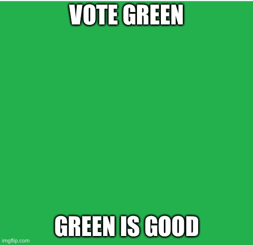 Green Screen | VOTE GREEN; GREEN IS GOOD | image tagged in green screen | made w/ Imgflip meme maker