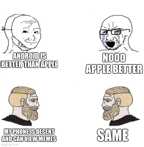 Chad we know | ANDROID IS BETTER THAN APPLE; NOOO APPLE BETTER; SAME; MY PHONE IS DECENT AND CAN VIEW MEMES | image tagged in chad we know | made w/ Imgflip meme maker