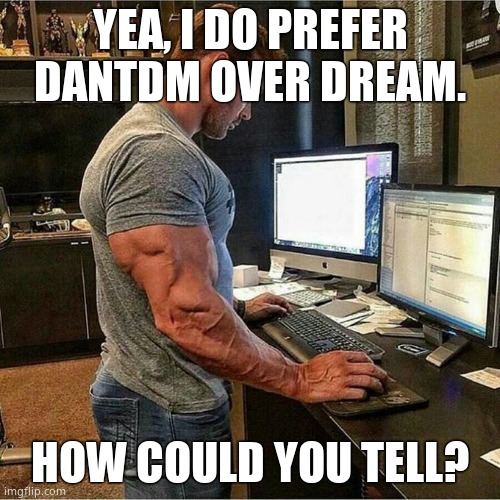 Chad laptop | YEA, I DO PREFER DANTDM OVER DREAM. HOW COULD YOU TELL? | image tagged in chad laptop | made w/ Imgflip meme maker