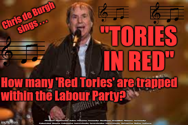Starmer - Blue Labour or Red Tory? | Chris de Burgh
sings . . . "TORIES
IN RED"; How many 'Red Tories' are trapped 
within the Labour Party? #Starmerout #GetStarmerOut #Labour #JonLansman #wearecorbyn #KeirStarmer #DianeAbbott #McDonnell #cultofcorbyn #labourisdead #Momentum #labourracism #socialistsunday #nevervotelabour #socialistanyday #Antisemitism #Redtory #redtories | image tagged in chris de burgh,labourisdead,starmer failed leadership,starmerout getstarmerout,cultofcorbyn,redtory bluelabour | made w/ Imgflip meme maker