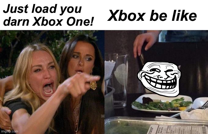 :) | Just load you darn Xbox One! Xbox be like | image tagged in memes,woman yelling at cat | made w/ Imgflip meme maker