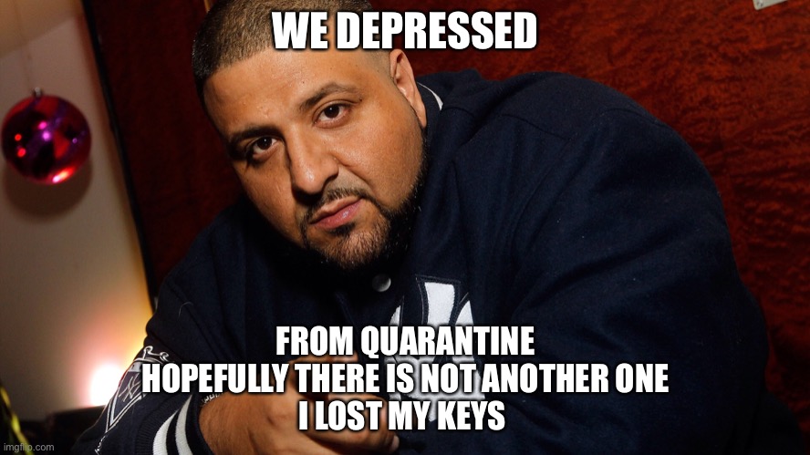 DJ Khaled  |  WE DEPRESSED; FROM QUARANTINE
HOPEFULLY THERE IS NOT ANOTHER ONE
I LOST MY KEYS | image tagged in dj khaled | made w/ Imgflip meme maker