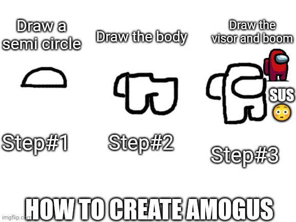 How to draw SUS ? | Draw the visor and boom; Draw a semi circle; Draw the body; SUS 😳; Step#2; Step#1; Step#3; HOW TO CREATE AMOGUS | image tagged in blank white template | made w/ Imgflip meme maker