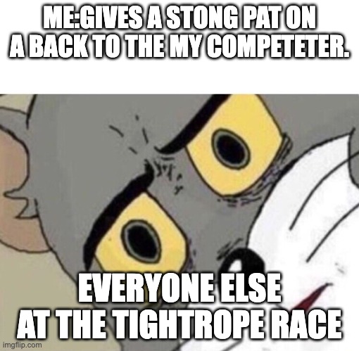 eh | ME:GIVES A STONG PAT ON A BACK TO THE MY COMPETETER. EVERYONE ELSE AT THE TIGHTROPE RACE | image tagged in me everyone else | made w/ Imgflip meme maker