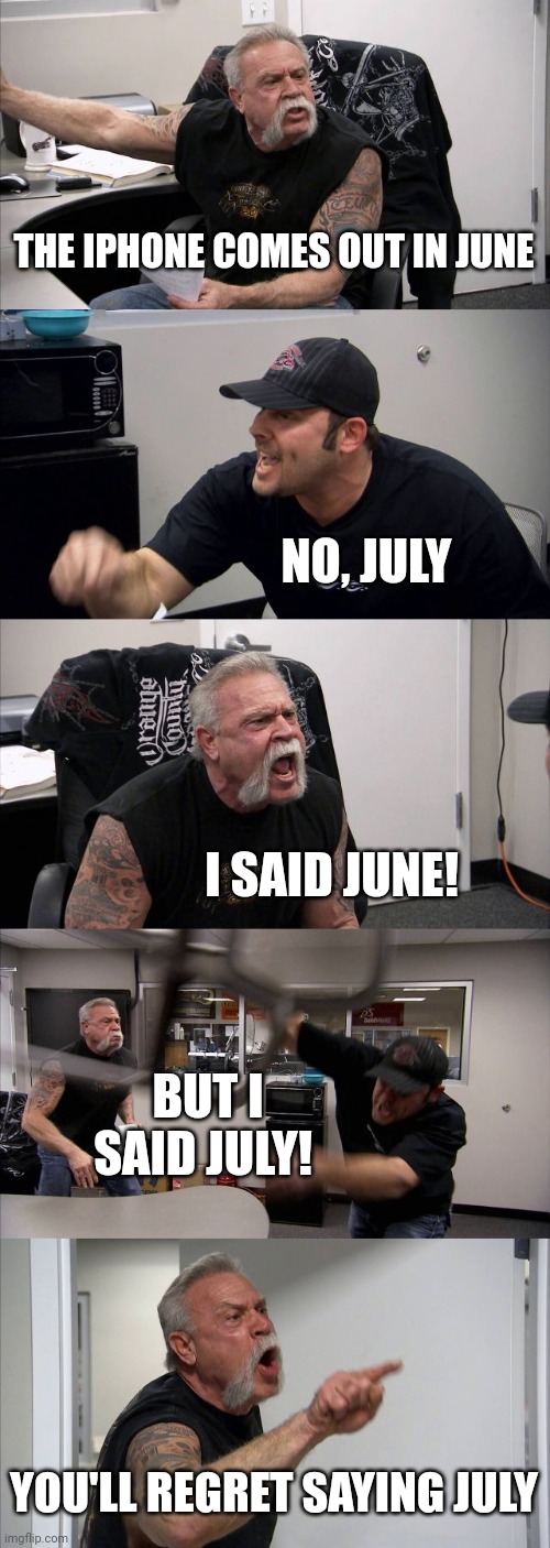 But who's right? | THE IPHONE COMES OUT IN JUNE; NO, JULY; I SAID JUNE! BUT I SAID JULY! YOU'LL REGRET SAYING JULY | image tagged in memes,american chopper argument | made w/ Imgflip meme maker
