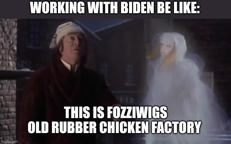 WORKING WITH BIDEN BE LIKE:; THIS IS FOZZIWIGS OLD RUBBER CHICKEN FACTORY | image tagged in funny memes | made w/ Imgflip meme maker