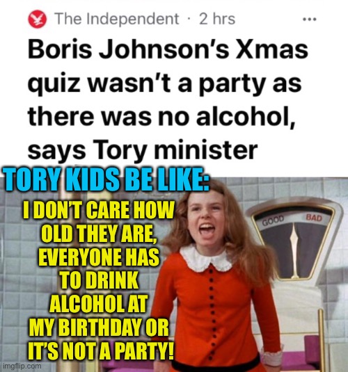 Prepare yourself for drunk Conservative brats! | TORY KIDS BE LIKE:; I DON’T CARE HOW 
OLD THEY ARE, 
EVERYONE HAS 
TO DRINK 
ALCOHOL AT 
MY BIRTHDAY OR 
IT’S NOT A PARTY! | image tagged in spoiled veruca salt,boris johnson,party,covid-19,lockdown | made w/ Imgflip meme maker