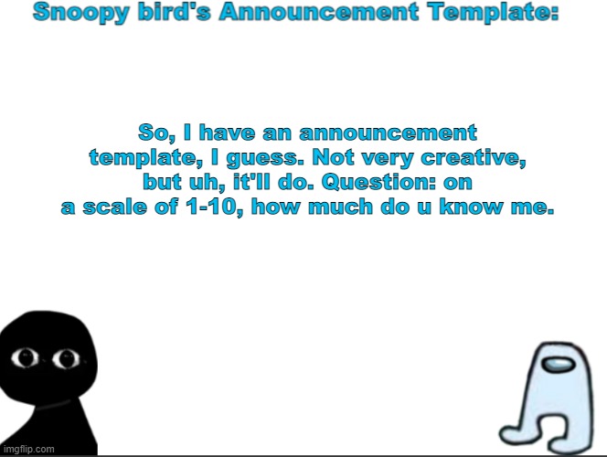 wow did you actually read the title |  So, I have an announcement template, I guess. Not very creative, but uh, it'll do. Question: on a scale of 1-10, how much do u know me. | image tagged in snoopybird announcement | made w/ Imgflip meme maker