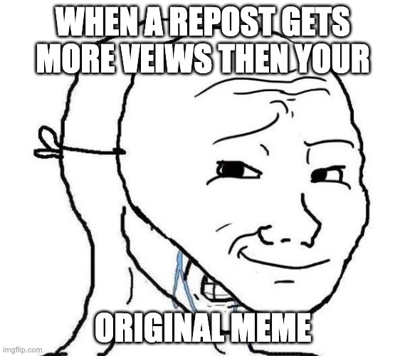 ehehhweheefqwefEF | WHEN A REPOST GETS MORE VEIWS THEN YOUR; ORIGINAL MEME | image tagged in smiling mask crying man | made w/ Imgflip meme maker
