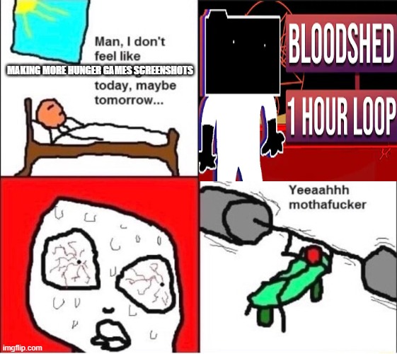Bloodshed is a bop. | MAKING MORE HUNGER GAMES SCREENSHOTS | image tagged in man i dont feel like working out | made w/ Imgflip meme maker