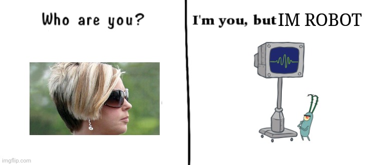 Who are you? I'm you but | IM ROBOT | image tagged in who are you i'm you but | made w/ Imgflip meme maker