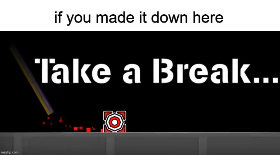 Take a Break | if you made it down here | image tagged in take a break | made w/ Imgflip meme maker