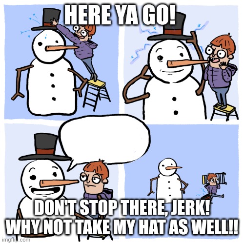 Insufferable Snowman | HERE YA GO! DON'T STOP THERE, JERK! WHY NOT TAKE MY HAT AS WELL!! | image tagged in insufferable snowman | made w/ Imgflip meme maker