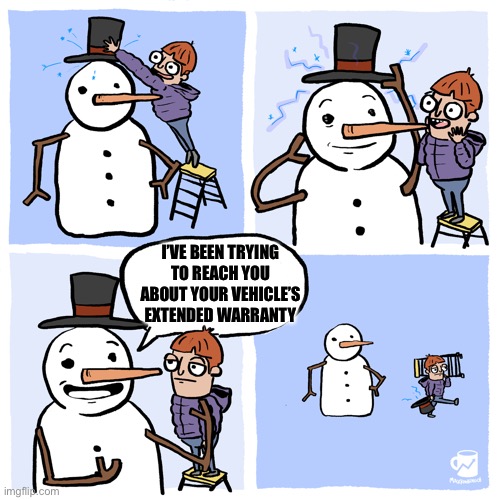 Insufferable Snowman | I’VE BEEN TRYING TO REACH YOU ABOUT YOUR VEHICLE’S EXTENDED WARRANTY | image tagged in insufferable snowman | made w/ Imgflip meme maker