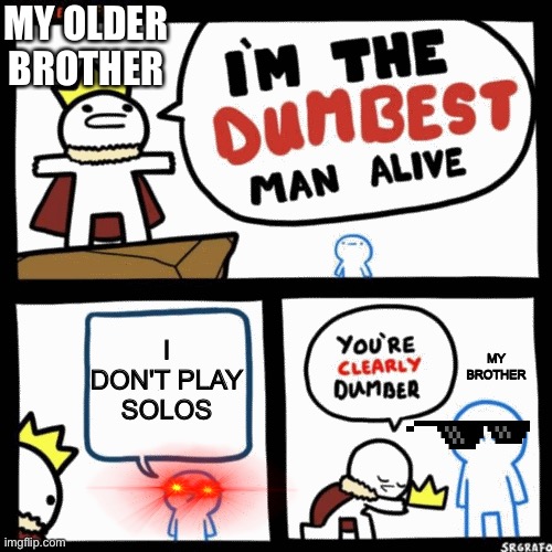 No solos | MY OLDER BROTHER; I DON'T PLAY SOLOS; MY BROTHER | image tagged in i'm the dumbest man alive | made w/ Imgflip meme maker