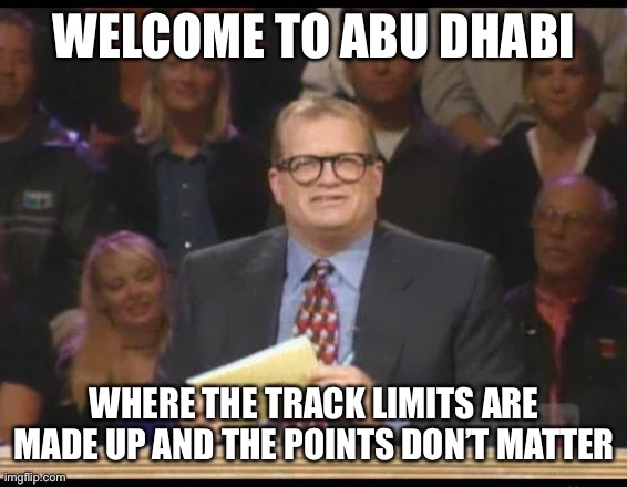 Whose Line is it Anyway | WELCOME TO ABU DHABI; WHERE THE TRACK LIMITS ARE MADE UP AND THE POINTS DON’T MATTER | image tagged in whose line is it anyway,formuladank | made w/ Imgflip meme maker