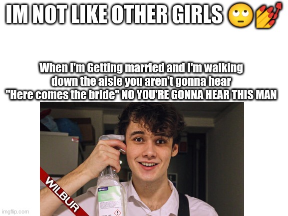 y not | IM NOT LIKE OTHER GIRLS 🙄💅; When I'm Getting married and I'm walking down the aisle you aren't gonna hear "Here comes the bride" NO YOU'RE GONNA HEAR THIS MAN | image tagged in never gonna give you up,never gonna let you down,never gonna run around,why are you reading this | made w/ Imgflip meme maker