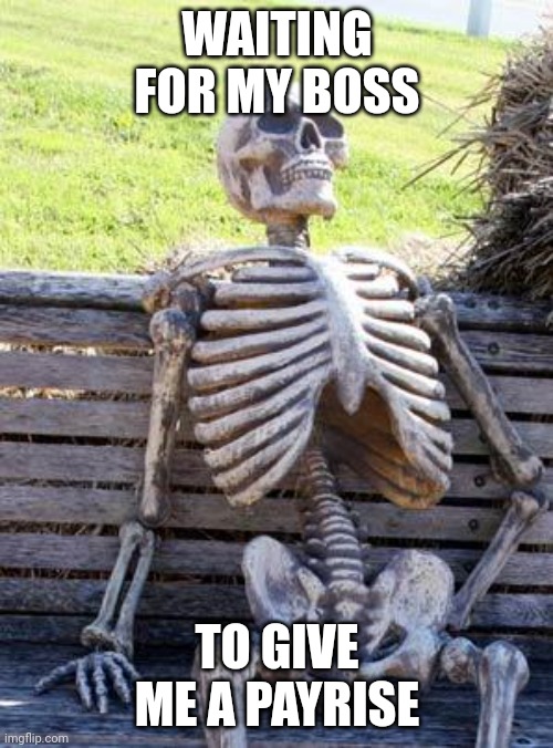 Bossman! | WAITING FOR MY BOSS; TO GIVE ME A PAYRISE | image tagged in memes,waiting skeleton | made w/ Imgflip meme maker