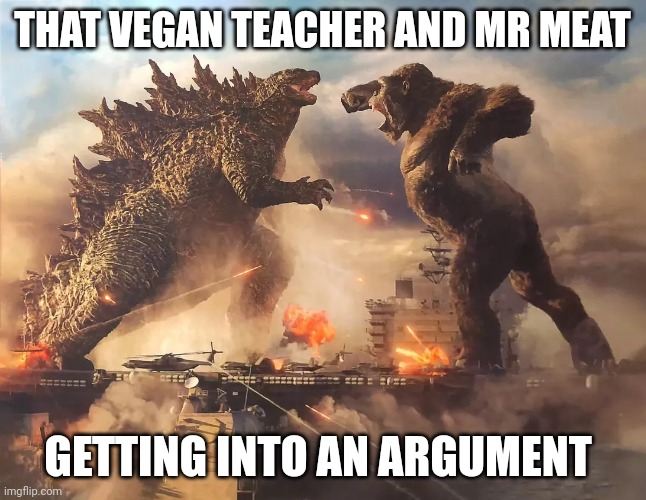 Battle of the habits | THAT VEGAN TEACHER AND MR MEAT; GETTING INTO AN ARGUMENT | image tagged in godzilla vs kong,funny | made w/ Imgflip meme maker