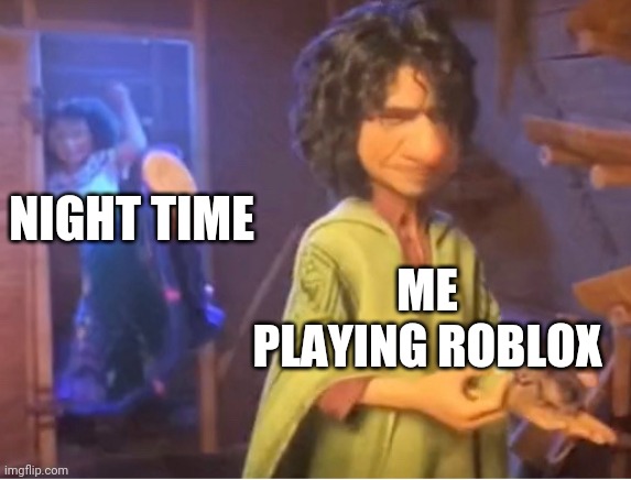 This true |  NIGHT TIME; ME PLAYING ROBLOX | image tagged in encanto meme,roblox,disney,memes | made w/ Imgflip meme maker