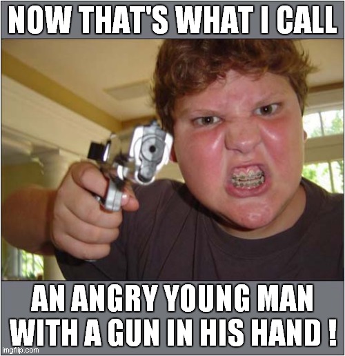 He Needs To Calm Down ! | NOW THAT'S WHAT I CALL; AN ANGRY YOUNG MAN
WITH A GUN IN HIS HAND ! | image tagged in angry,young,gun | made w/ Imgflip meme maker