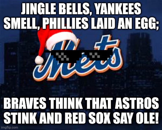 hoho.png | JINGLE BELLS, YANKEES SMELL, PHILLIES LAID AN EGG;; BRAVES THINK THAT ASTROS STINK AND RED SOX SAY OLE! | image tagged in new york mets,jingle bells,roasted,christmas | made w/ Imgflip meme maker